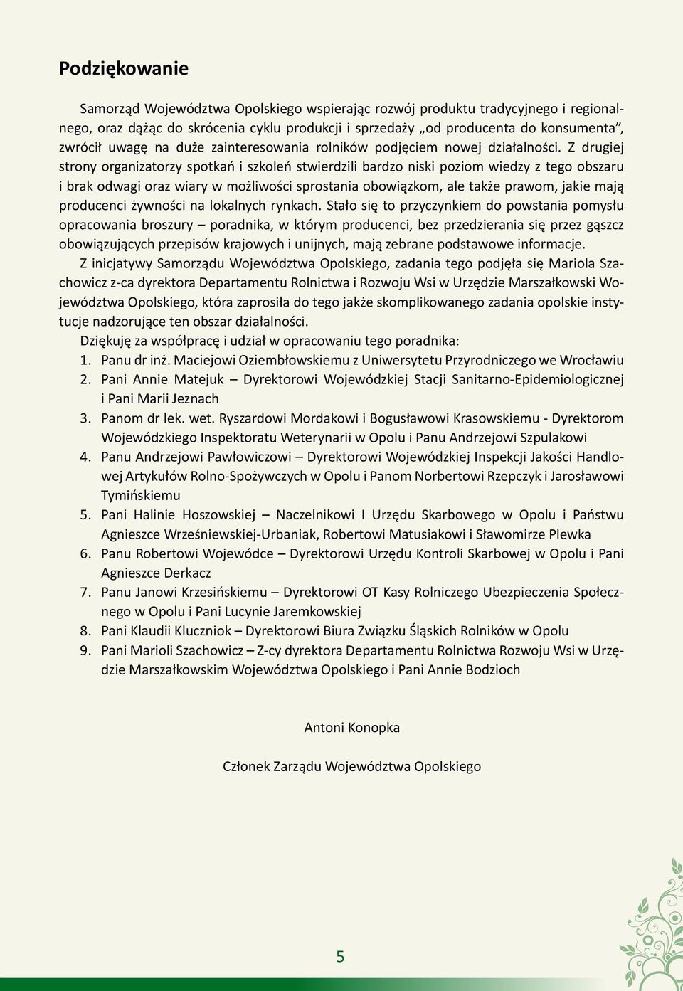 Z drugiej strony organizatorzy spotkań i szkoleń stwierdzili bardzo niski poziom wiedzy z tego obszaru i brak odwagi oraz wiary w możliwości sprostania obowiązkom, ale także prawom, jakie mają