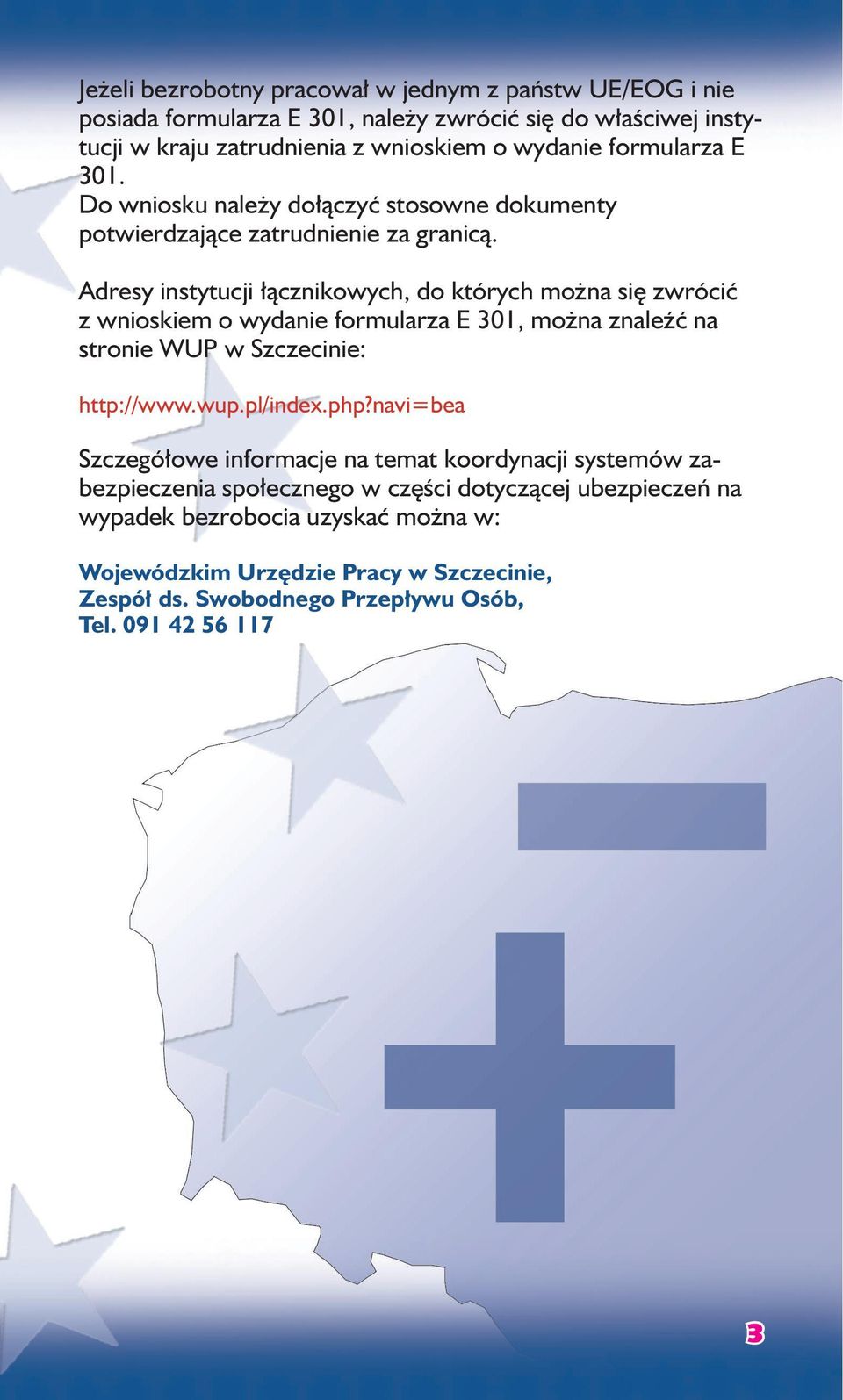 Adresy instytucji łącznikowych, do których można się zwrócić z wnioskiem o wydanie formularza E 301, można znaleźć na stronie WUP w Szczecinie: http://www.wup.pl/index.php?