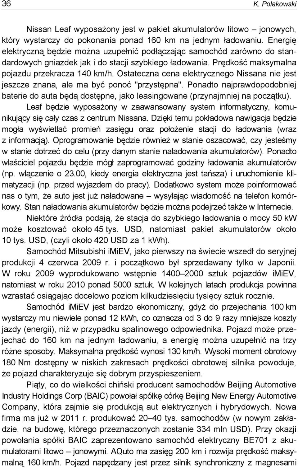 Ostateczna cena elektrycznego Nissana nie jest jeszcze znana, ale ma być ponoć "przystępna". Ponadto najprawdopodobniej baterie do auta będą dostępne, jako leasingowane (przynajmniej na początku).