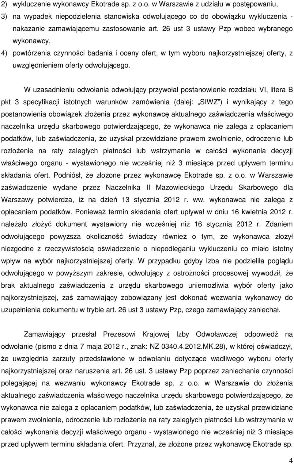 W uzasadnieniu odwołania odwołujący przywołał postanowienie rozdziału VI, litera B pkt 3 specyfikacji istotnych warunków zamówienia (dalej: SIWZ ) i wynikający z tego postanowienia obowiązek złożenia