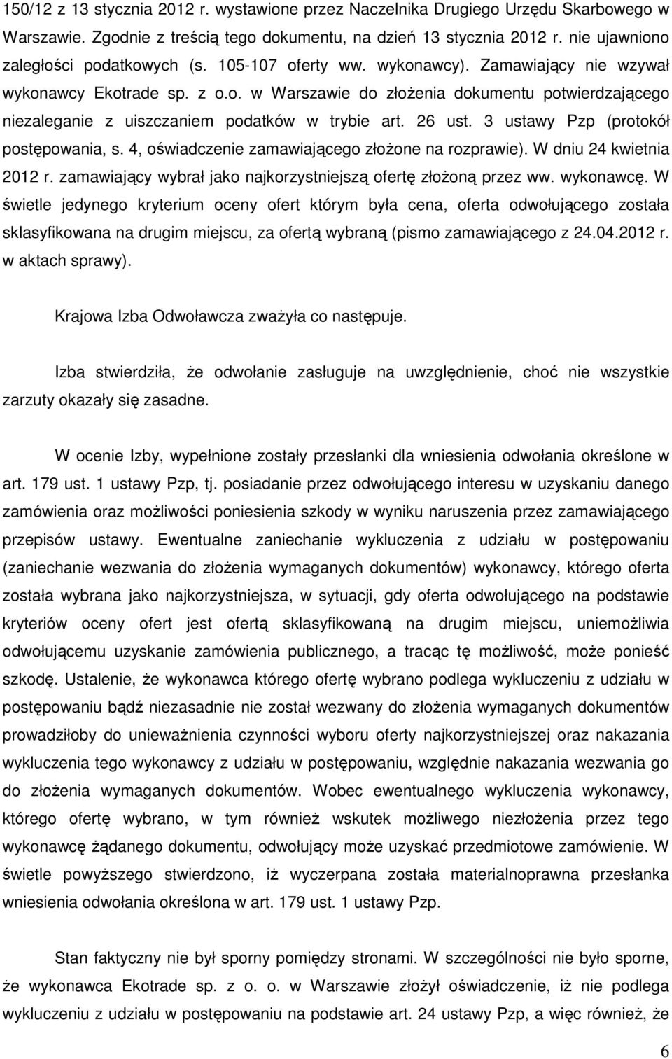 3 ustawy Pzp (protokół postępowania, s. 4, oświadczenie zamawiającego złożone na rozprawie). W dniu 24 kwietnia 2012 r. zamawiający wybrał jako najkorzystniejszą ofertę złożoną przez ww. wykonawcę.