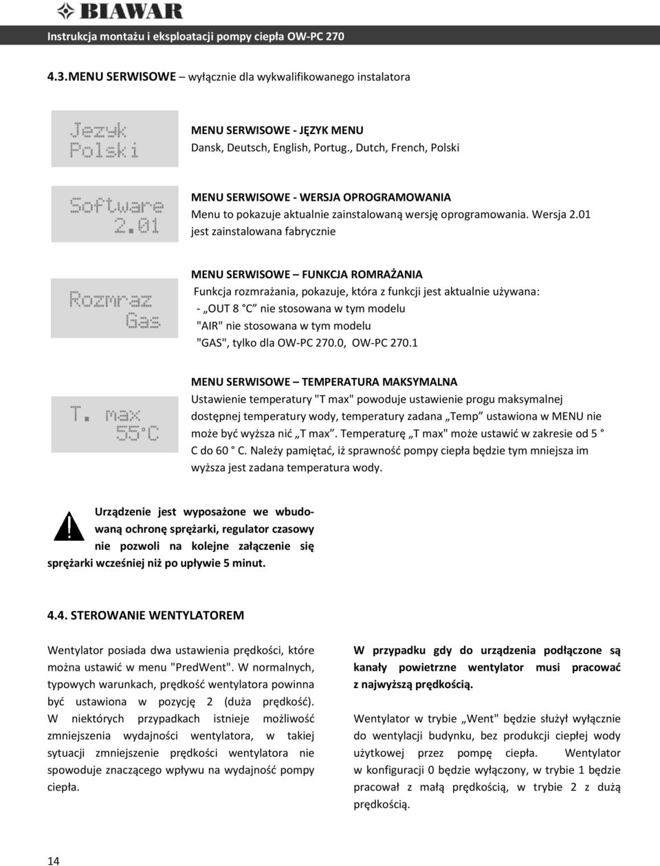 01 jest zainstalowana fabrycznie MENU SERWISOWE FUNKCJA ROMRAŻANIA Funkcja rozmrażania, pokazuje, która z funkcji jest aktualnie używana: - OUT 8 C nie stosowana w tym modelu "AIR" nie stosowana w