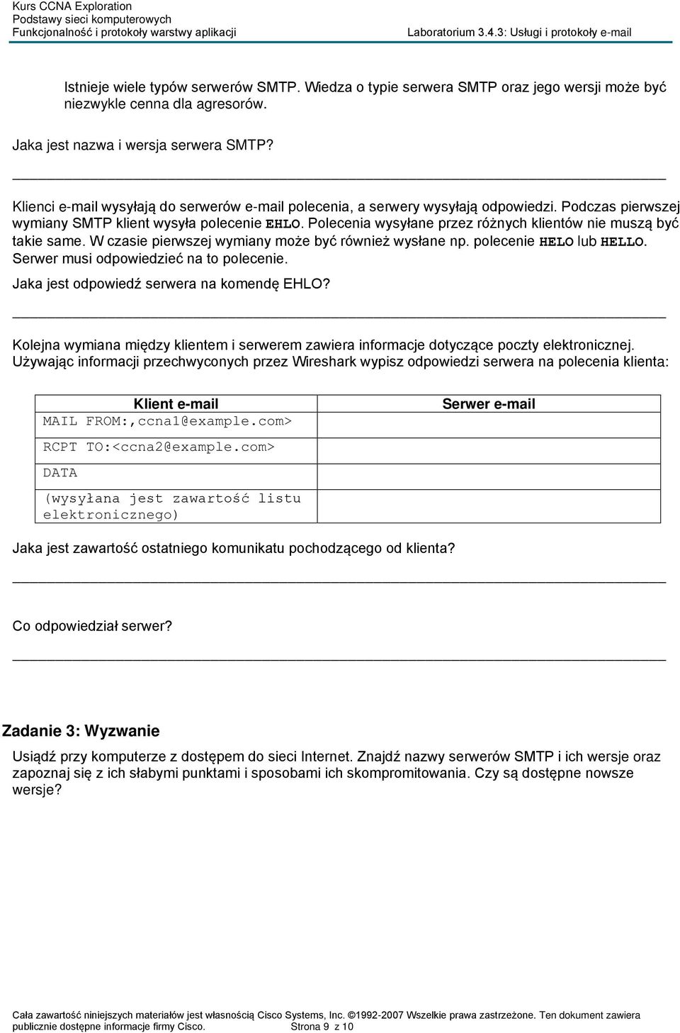 Polecenia wysyłane przez różnych klientów nie muszą być takie same. W czasie pierwszej wymiany może być również wysłane np. polecenie HELO lub HELLO. Serwer musi odpowiedzieć na to polecenie.