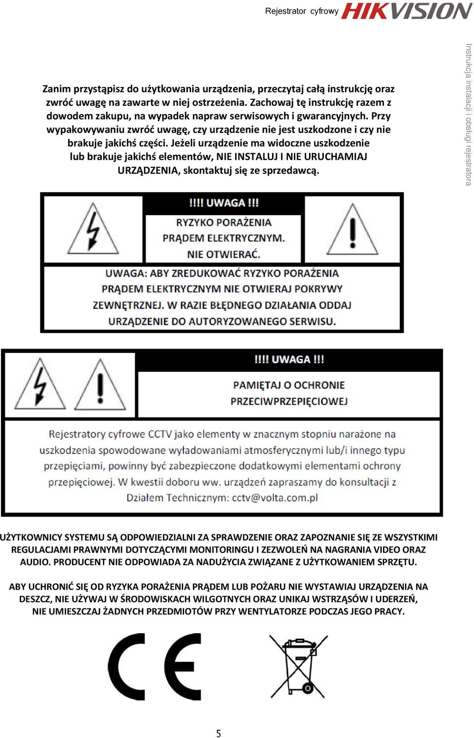 Jeżeli urządzenie ma widoczne uszkodzenie lub brakuje jakichś elementów, NIE INSTALUJ I NIE URUCHAMIAJ URZĄDZENIA, skontaktuj się ze sprzedawcą.