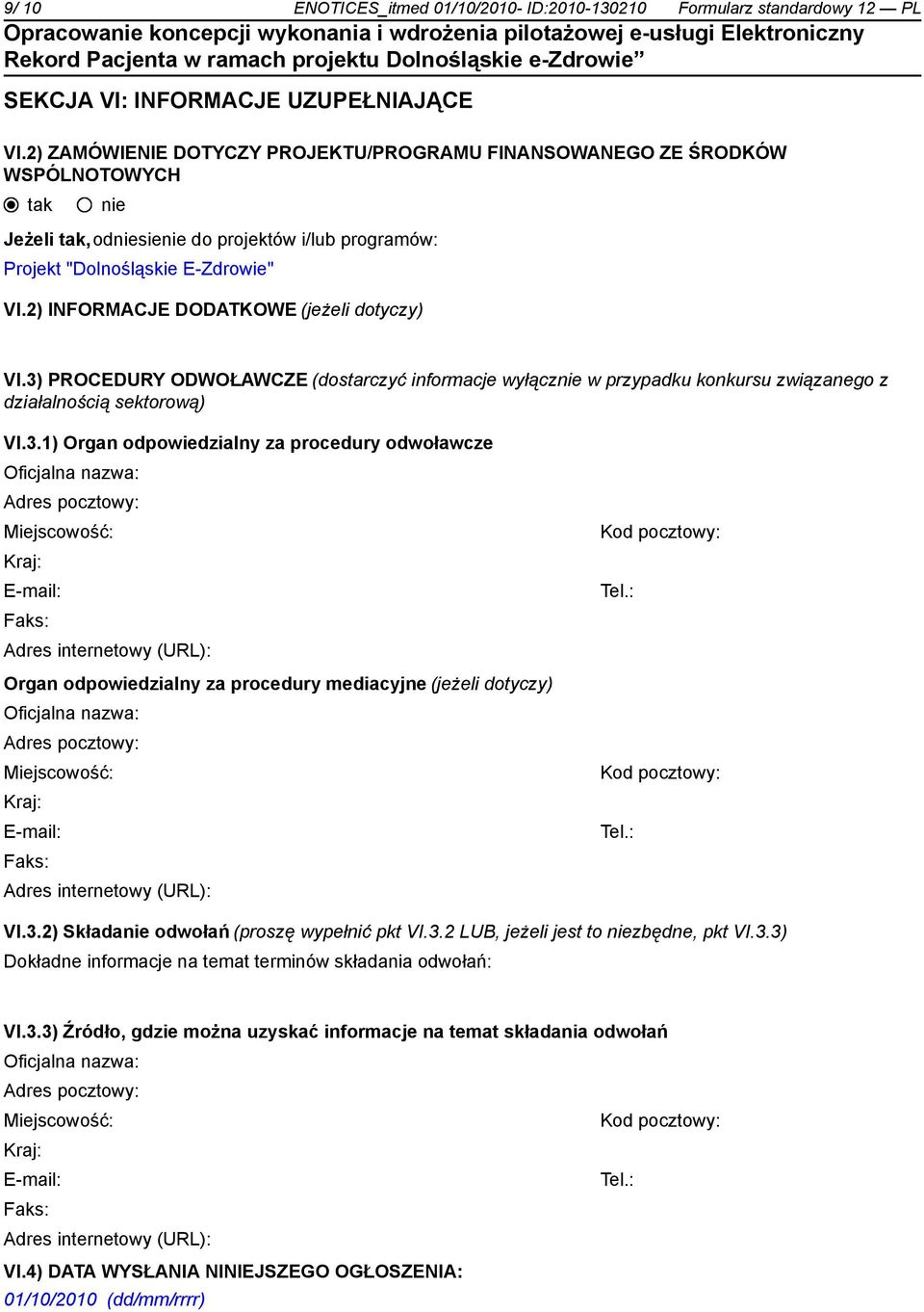 2) INFORMACJE DODATKOWE (jeżeli dotyczy) VI.3) PROCEDURY ODWOŁAWCZE (dostarczyć informacje wyłącz w przypadku konkursu związanego z działalnością sektorową) VI.3.1) Organ odpowiedzialny za procedury odwoławcze Miejscowość: Kod pocztowy: E-mail: Tel.