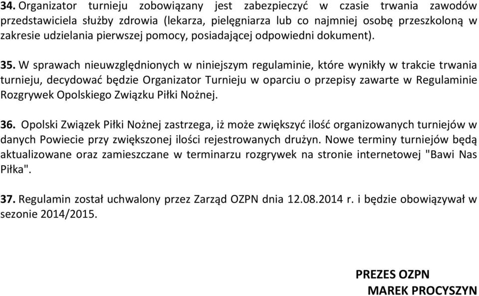 W sprawach nieuwzględnionych w niniejszym regulaminie, które wynikły w trakcie trwania turnieju, decydować będzie Organizator Turnieju w oparciu o przepisy zawarte w Regulaminie Rozgrywek Opolskiego