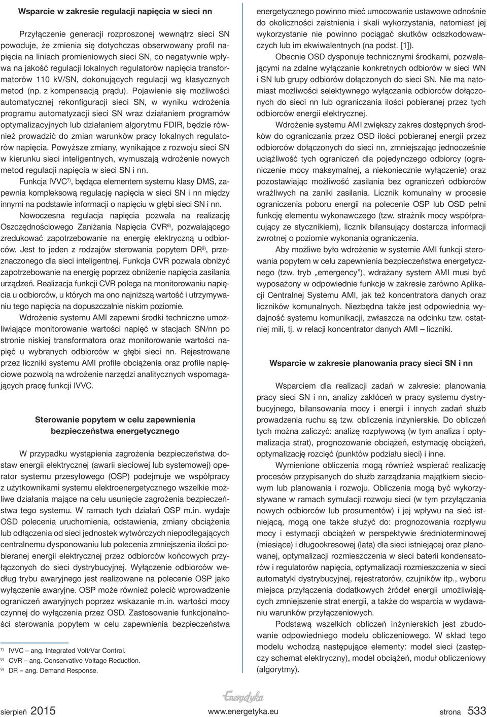 Pojawienie się możliwości automatycznej rekonfiguracji sieci SN, w wyniku wdrożenia programu automatyzacji sieci SN wraz działaniem programów optymalizacyjnych lub działaniem algorytmu FDIR, będzie