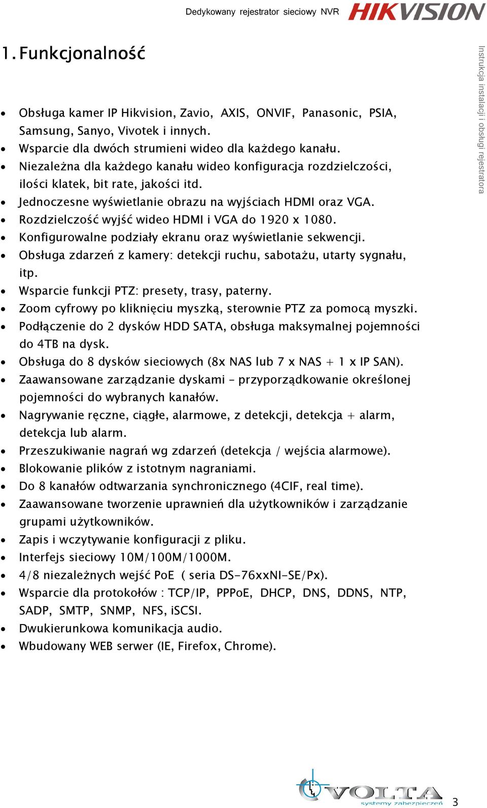 Rozdzielczość wyjść wideo HDMI i VGA do 1920 x 1080. Konfigurowalne podziały ekranu oraz wyświetlanie sekwencji. Obsługa zdarzeń z kamery: detekcji ruchu, sabotaŝu, utarty sygnału, itp.