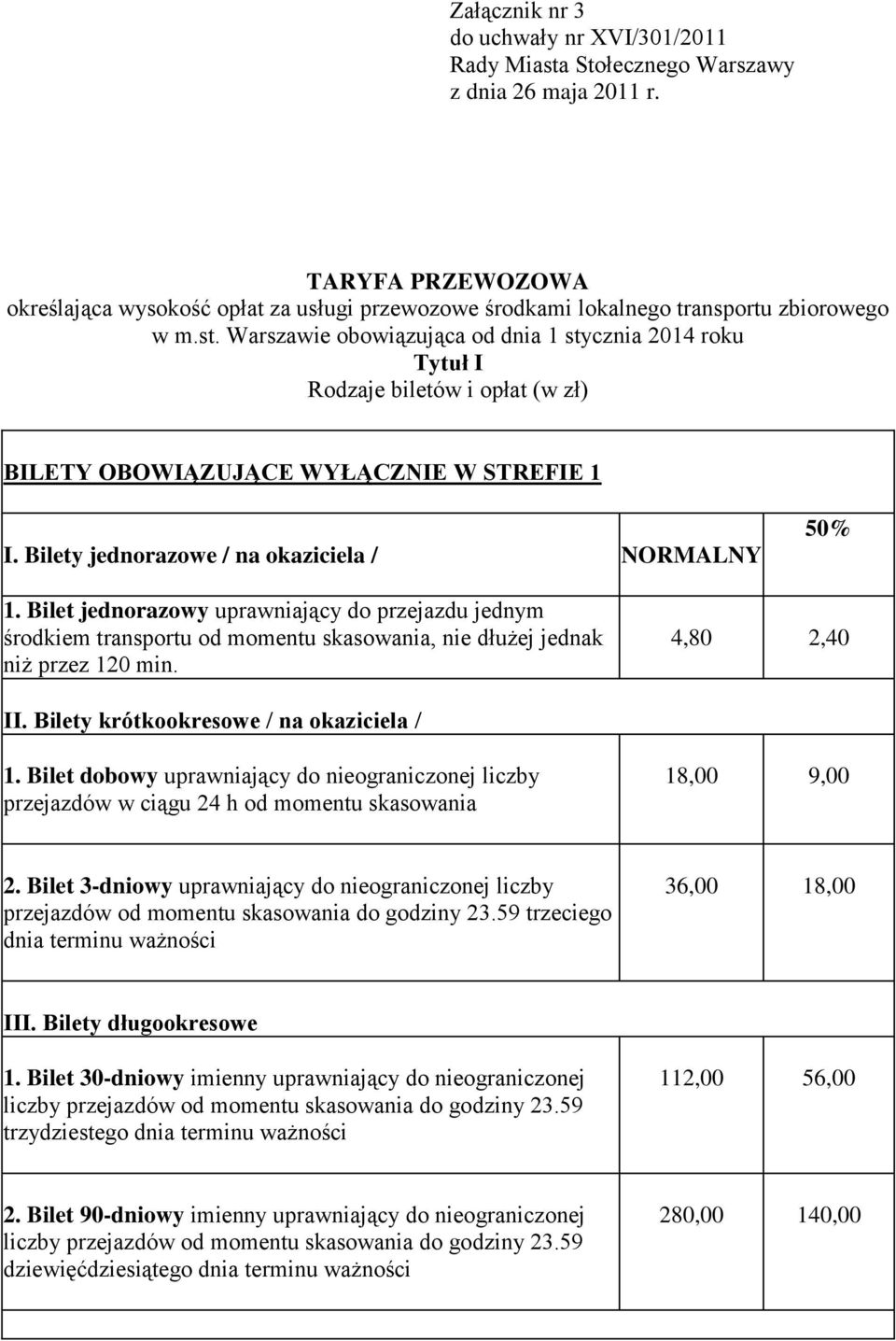 Warszawie obowiązująca od dnia 1 stycznia 2014 roku Tytuł I Rodzaje biletów i opłat (w zł) BILETY OBOWIĄZUJĄCE WYŁĄCZNIE W STREFIE 1 I. Bilety jednorazowe / na okaziciela / NORMALNY 50% 1.