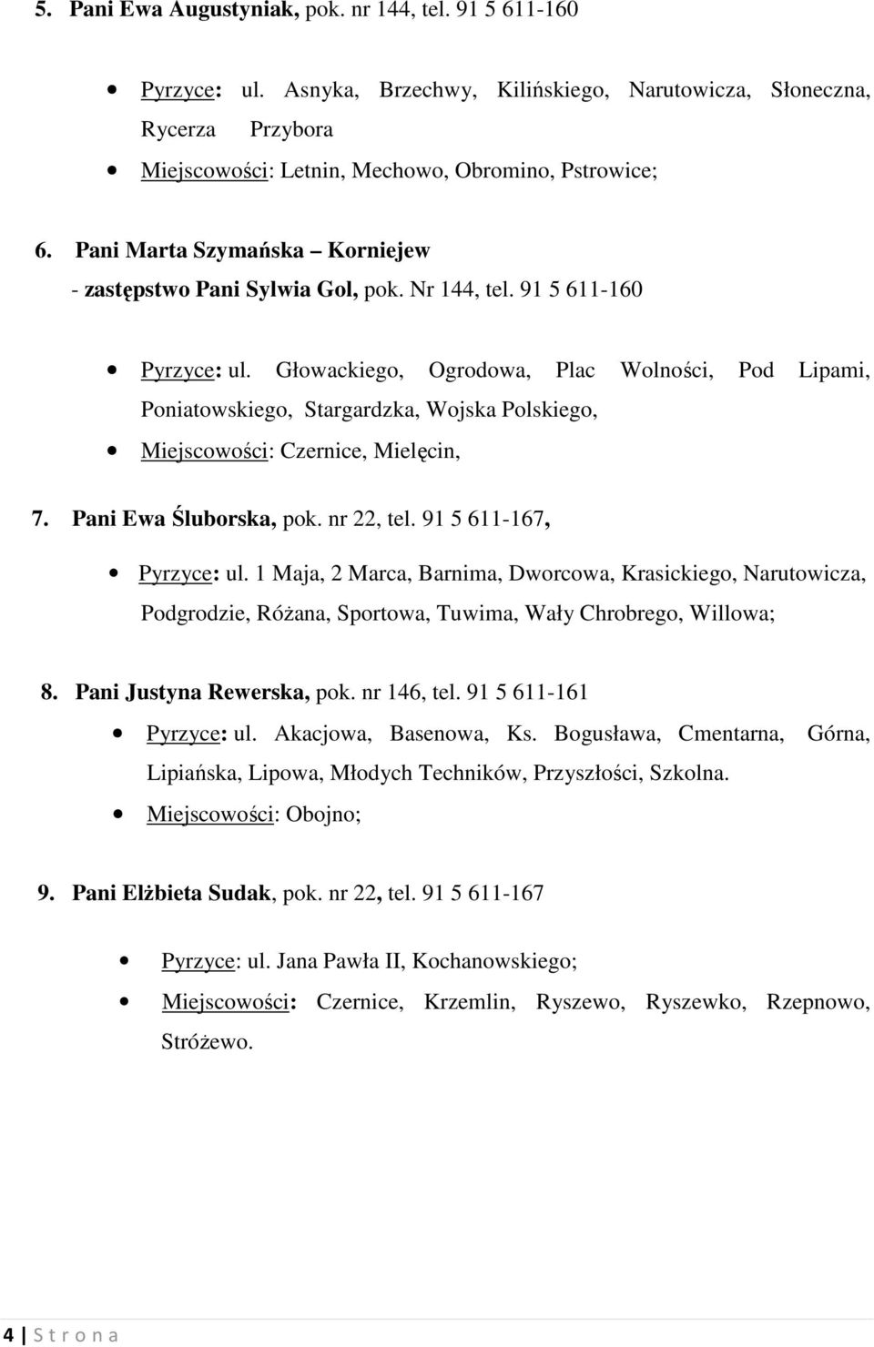 Głowackiego, Ogrodowa, Plac Wolności, Pod Lipami, Poniatowskiego, Stargardzka, Wojska Polskiego, Miejscowości: Czernice, Mielęcin, 7. Pani Ewa Śluborska, pok. nr 22, tel. 91 5 611-167, Pyrzyce: ul.