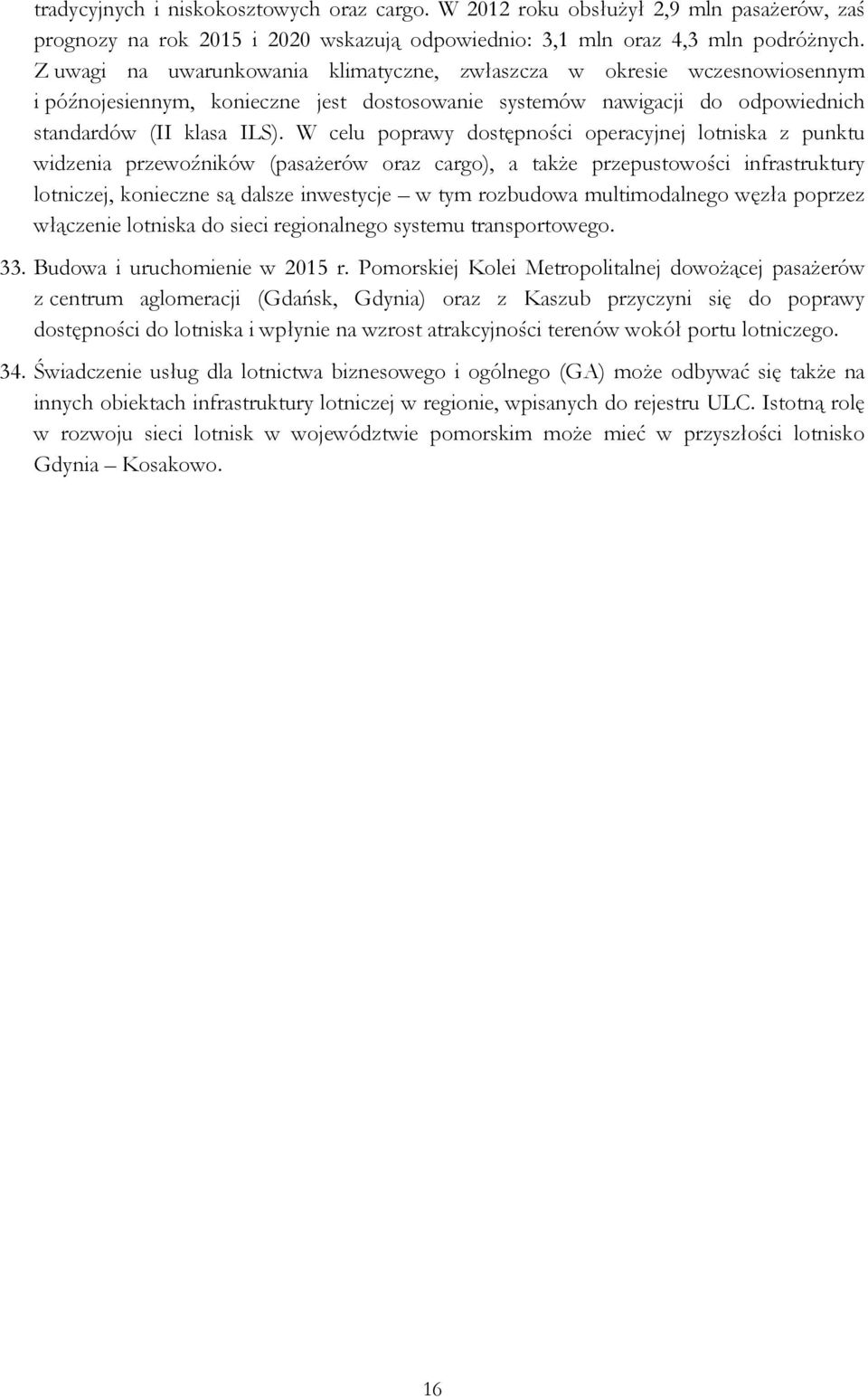 W celu poprawy dostępności operacyjnej lotniska z punktu widzenia przewoźników (pasażerów oraz cargo), a także przepustowości infrastruktury lotniczej, konieczne są dalsze inwestycje w tym rozbudowa