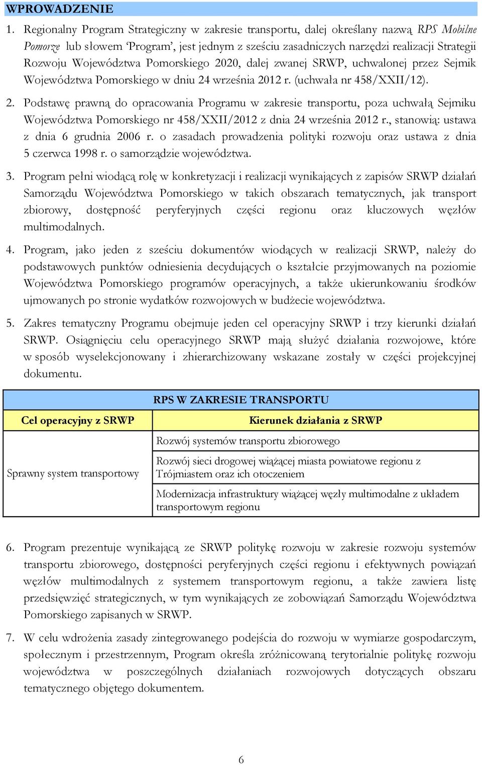 Województwa Pomorskiego 2020, dalej zwanej SRWP, uchwalonej przez Sejmik Województwa Pomorskiego w dniu 24 września 2012 r. (uchwała nr 458/XXII/12). 2. Podstawę prawną do opracowania Programu w zakresie transportu, poza uchwałą Sejmiku Województwa Pomorskiego nr 458/XXII/2012 z dnia 24 września 2012 r.