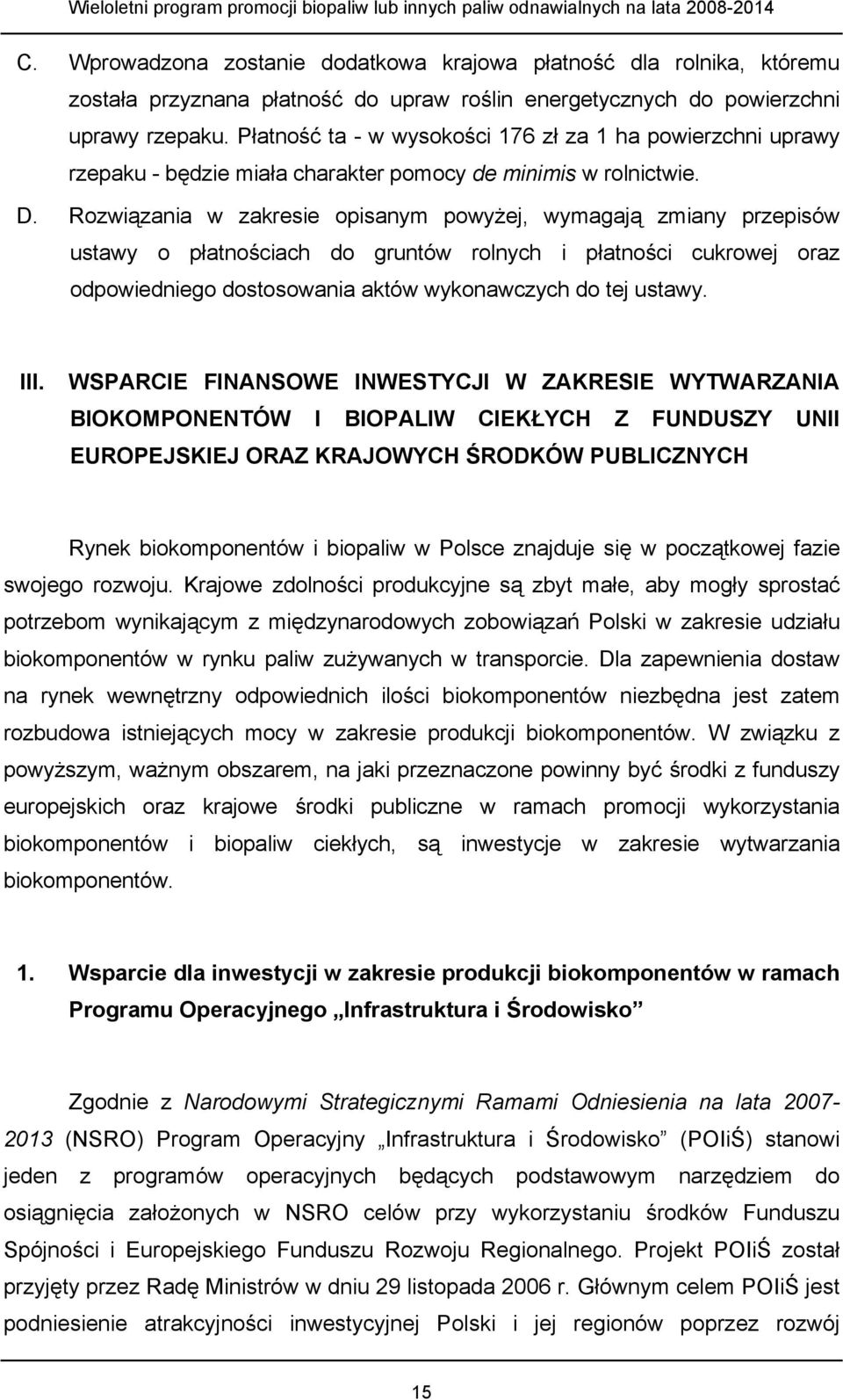 Rozwiązania w zakresie opisanym powyżej, wymagają zmiany przepisów ustawy o płatnościach do gruntów rolnych i płatności cukrowej oraz odpowiedniego dostosowania aktów wykonawczych do tej ustawy. III.