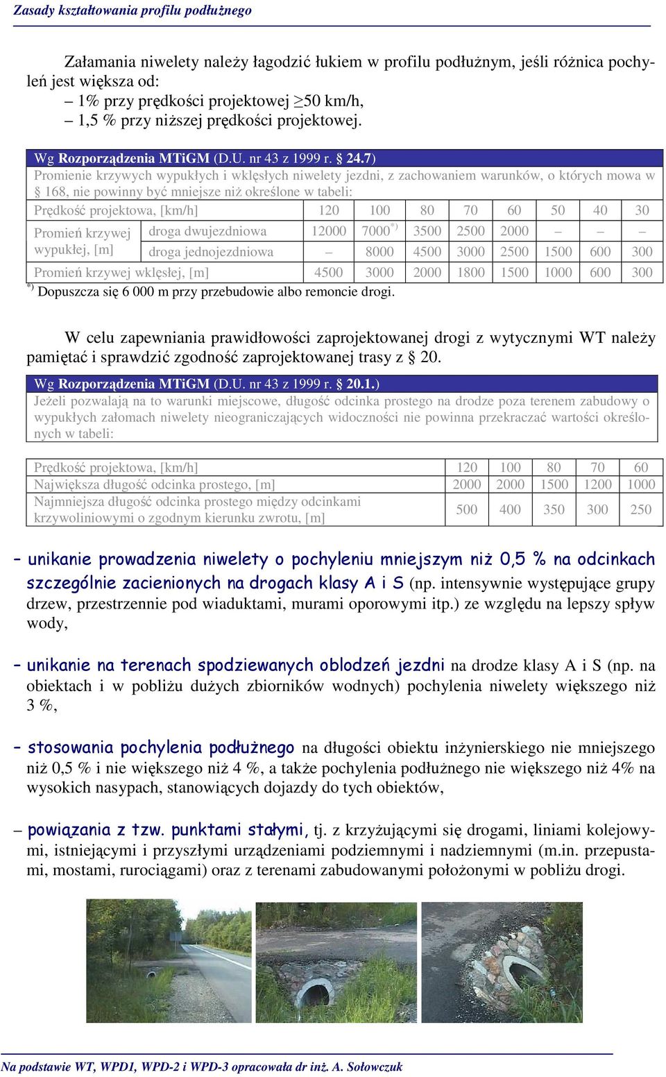 7) Promienie krzywych wypukłych i wklęsłych niwelety jezdni, z zachowaniem warunków, o których mowa w 168, nie powinny być mniejsze niŝ określone w tabeli: Prędkość projektowa, [km/h] 120 100 80 70