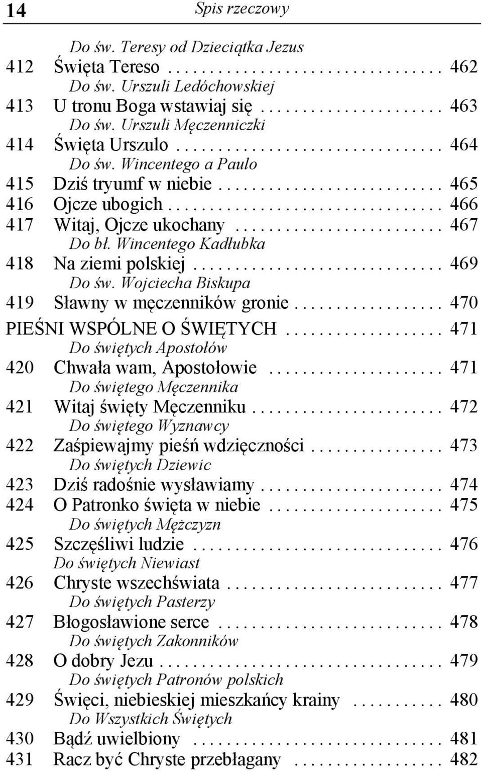 Wojciecha Biskupa 419 Sławny w męczenników gronie... 470 PIEŚNI WSPÓLNE O ŚWIĘTYCH... 471 Do świętych Apostołów 420 Chwała wam, Apostołowie... 471 Do świętego Męczennika 421 Witaj święty Męczenniku.