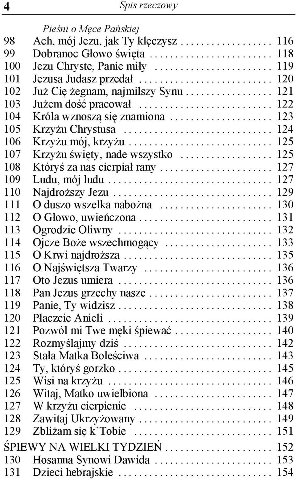 .. 125 107 Krzyżu święty, nade wszystko... 125 108 Któryś za nas cierpiał rany... 127 109 Ludu, mój ludu... 127 110 Najdroższy Jezu... 129 111 O duszo wszelka nabożna... 130 112 O Głowo, uwieńczona.