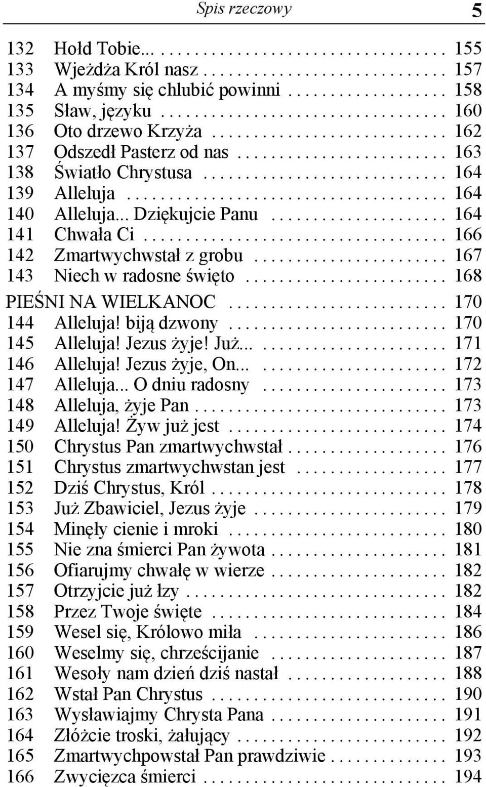 .. 168 PIEŚNI NA WIELKANOC... 170 144 Alleluja! biją dzwony... 170 145 Alleluja! Jezus żyje! Już...... 171 146 Alleluja! Jezus żyje, On...... 172 147 Alleluja... O dniu radosny.