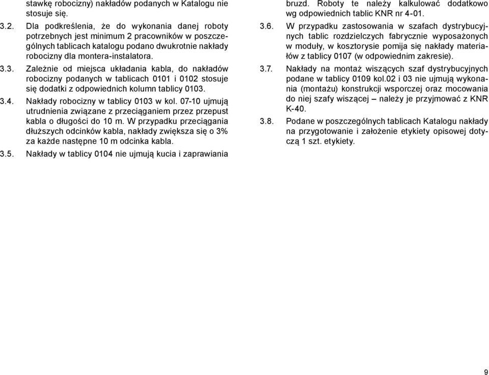 3. Zależnie od miejsca układania kabla, do nakładów robocizny podanych w tablicach 0101 i 0102 stosuje się dodatki z odpo wiednich kolumn tablicy 0103. 3.4. Nakłady robocizny w tablicy 0103 w kol.