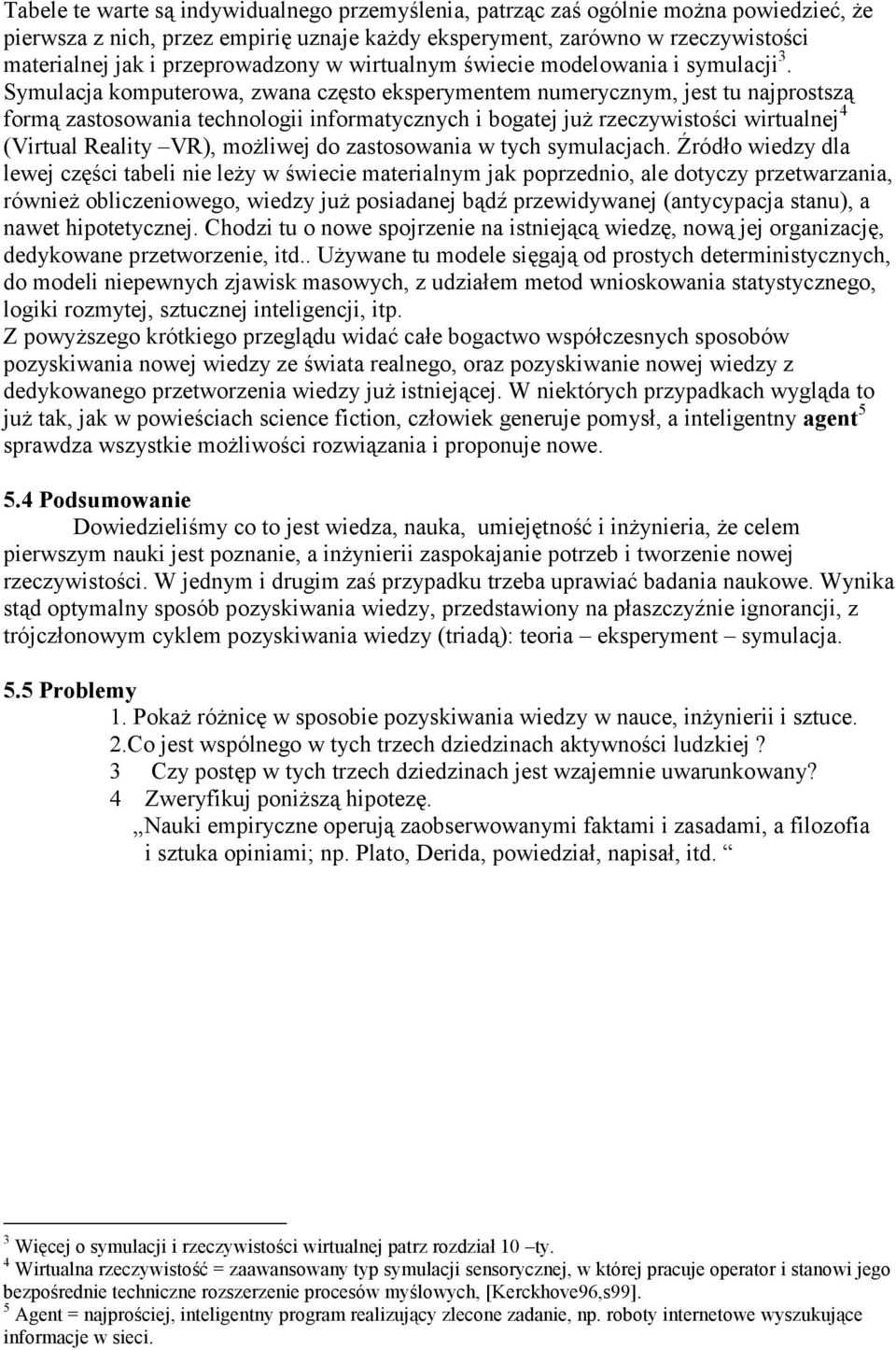 Symulacja komputerowa, zwana często eksperymentem numerycznym, jest tu najprostszą formą zastosowania technologii informatycznych i bogatej już rzeczywistości wirtualnej 4 (Virtual Reality VR),