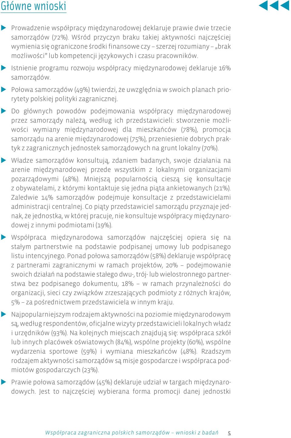 ków. Istnienie programu rozwoju wspó³pracy miêdzynarodowej deklaruje 16% samorz¹dów. Po³owa samorz¹dów (49%) twier dzi, e uwz glêd nia w swo ich pla nach prio - rytety polskiej polityki zagranicznej.