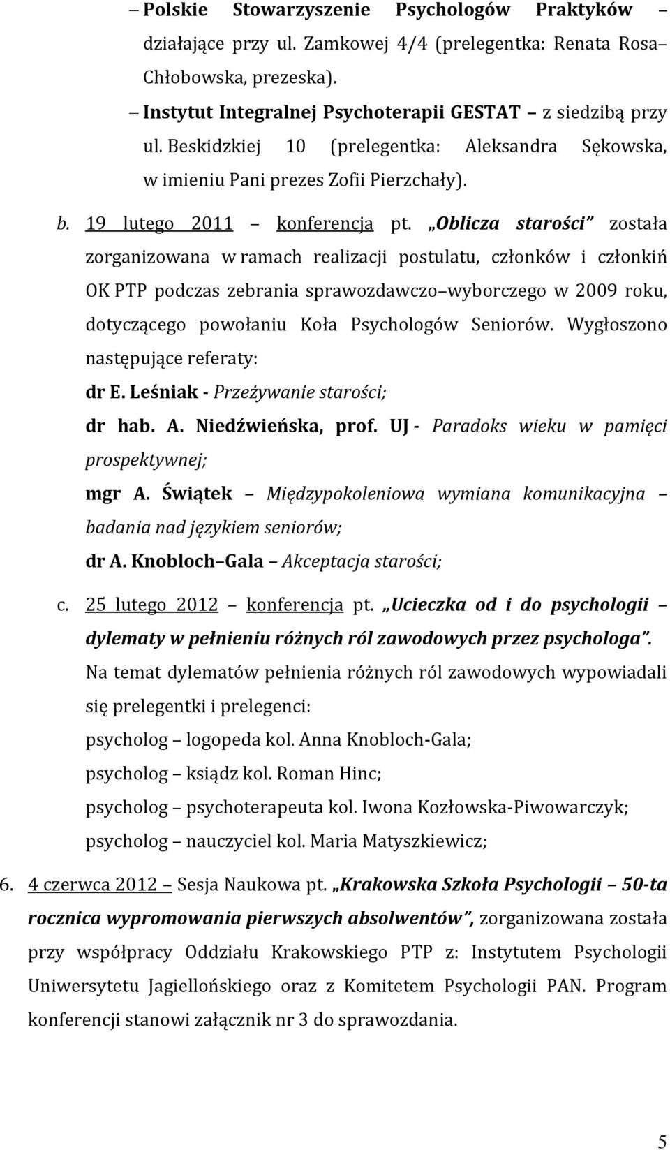 Oblicza starości została zorganizowana w ramach realizacji postulatu, członków i członkiń OK PTP podczas zebrania sprawozdawczo wyborczego w 2009 roku, dotyczącego powołaniu Koła Psychologów Seniorów.