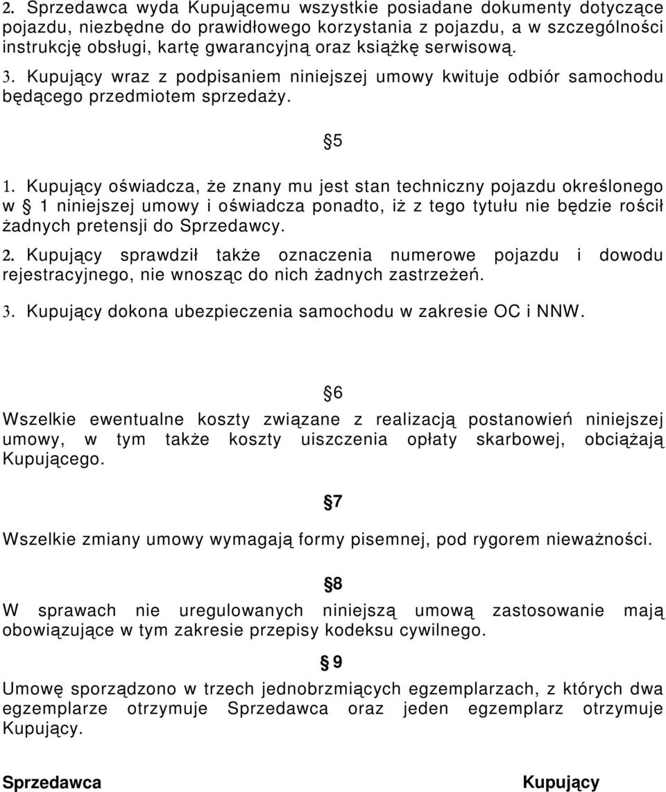 Kupujący oświadcza, że znany mu jest stan techniczny pojazdu określonego w 1 niniejszej umowy i oświadcza ponadto, iż z tego tytułu nie będzie rościł żadnych pretensji do Sprzedawcy. 2.