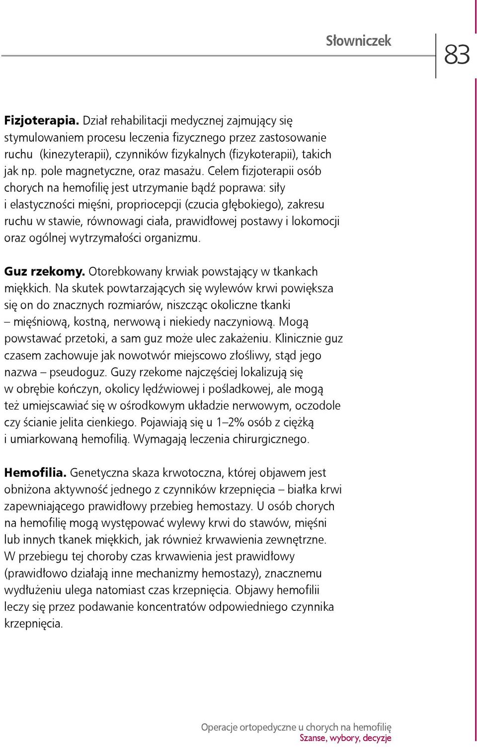 Celem fizjoterapii osób chorych na hemofilię jest utrzymanie bądź poprawa: siły i elastyczności mięśni, propriocepcji (czucia głębokiego), zakresu ruchu w stawie, równowagi ciała, prawidłowej postawy