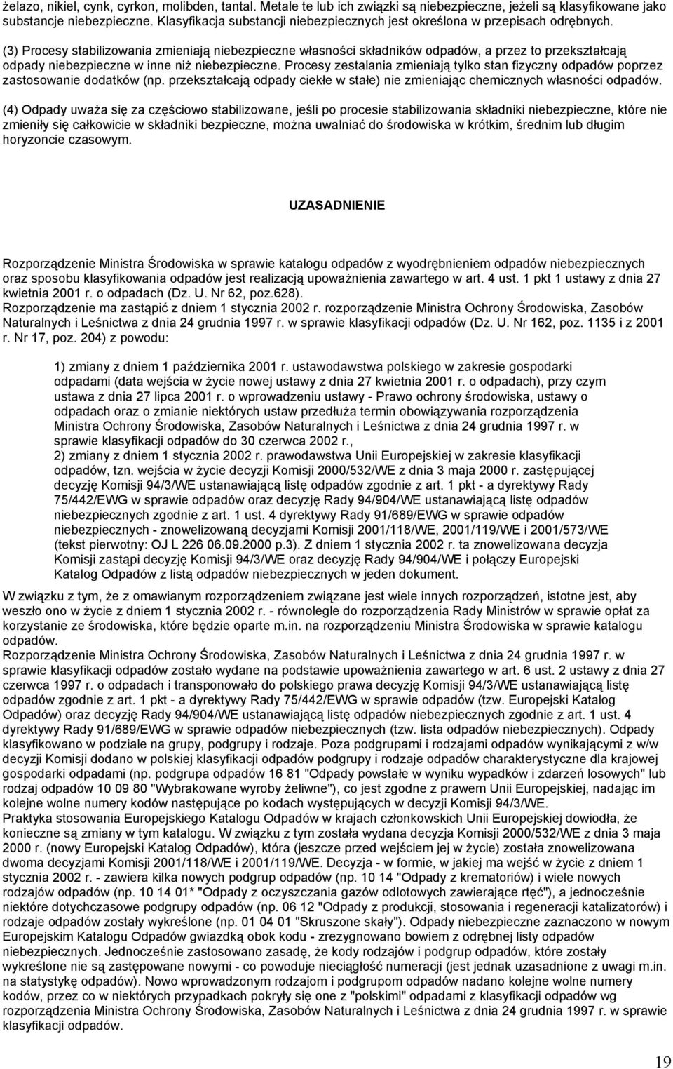 Procesy zestalania zmieniają tylko stan fizyczny odpadów poprzez zastosowanie dodatków (np. przekształcają odpady ciekłe w stałe) nie zmieniając chemicznych własności odpadów.