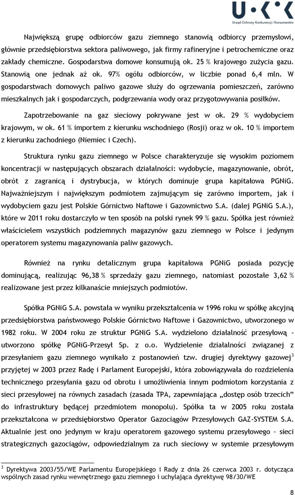 W gospodarstwach domowych paliwo gazowe służy do ogrzewania pomieszczeń, zarówno mieszkalnych jak i gospodarczych, podgrzewania wody oraz przygotowywania posiłków.