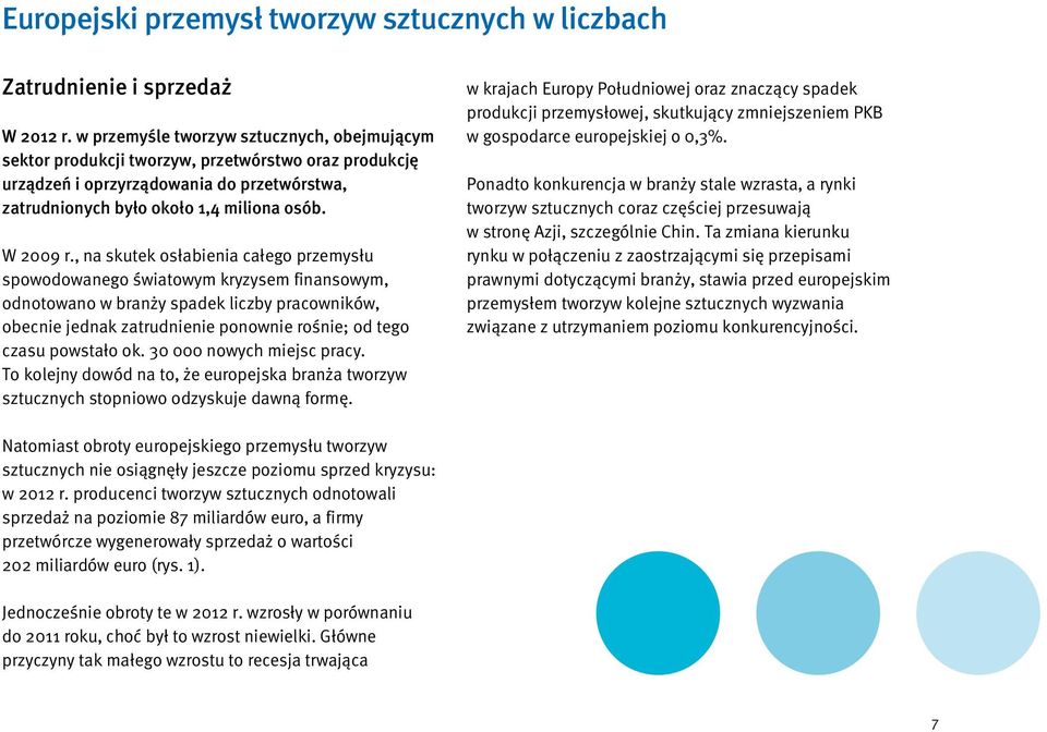 , na skutek osłabienia całego przemysłu spowodowanego światowym kryzysem finansowym, odnotowano w branży spadek liczby pracowników, obecnie jednak zatrudnienie ponownie rośnie; od tego czasu powstało