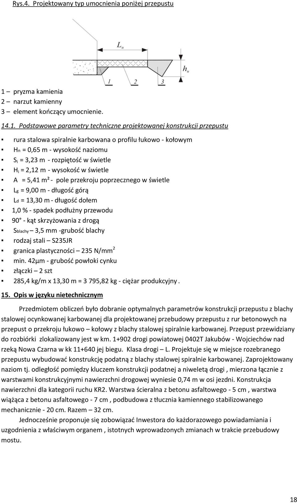 .1. Podstawowe parametry techniczne projektowanej konstrukcji przepustu rura stalowa spiralnie karbowana o profilu łukowo - kołowym Hn = 0,65 m - wysokość naziomu S i = 3,23 m - rozpiętość w świetle