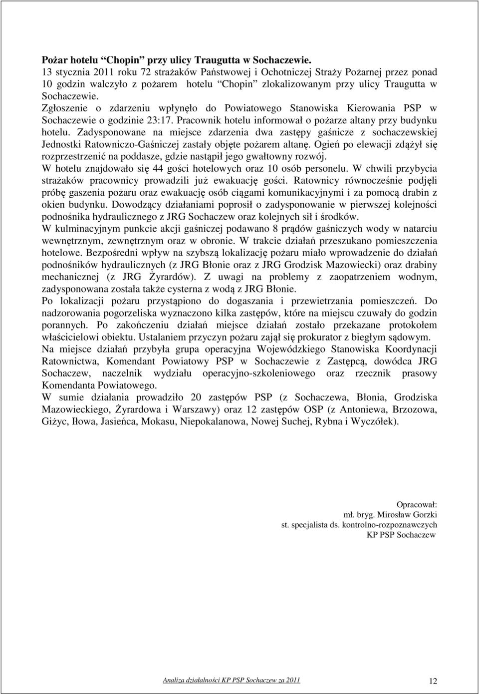 Zgłoszenie o zdarzeniu wpłynęło do Powiatowego Stanowiska Kierowania PSP w Sochaczewie o godzinie 23:17. Pracownik hotelu informował o pożarze altany przy budynku hotelu.