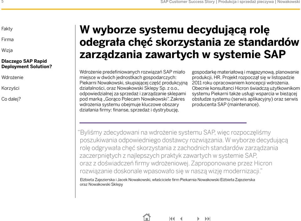 Zakres wdrożenia systemu obejmuje kluczowe obszary działania firmy: finanse, sprzedaż i dystrybucję, gospodarkę materiałową i magazynową, planowanie produkcji, HR.