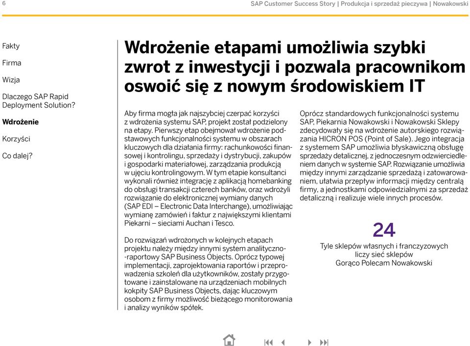 Pierwszy etap obejmował wdrożenie podstawowych funkcjonalności systemu w obszarach kluczowych dla działania firmy: rachunkowości finansowej i kontrolingu, sprzedaży i dystrybucji, zakupów i