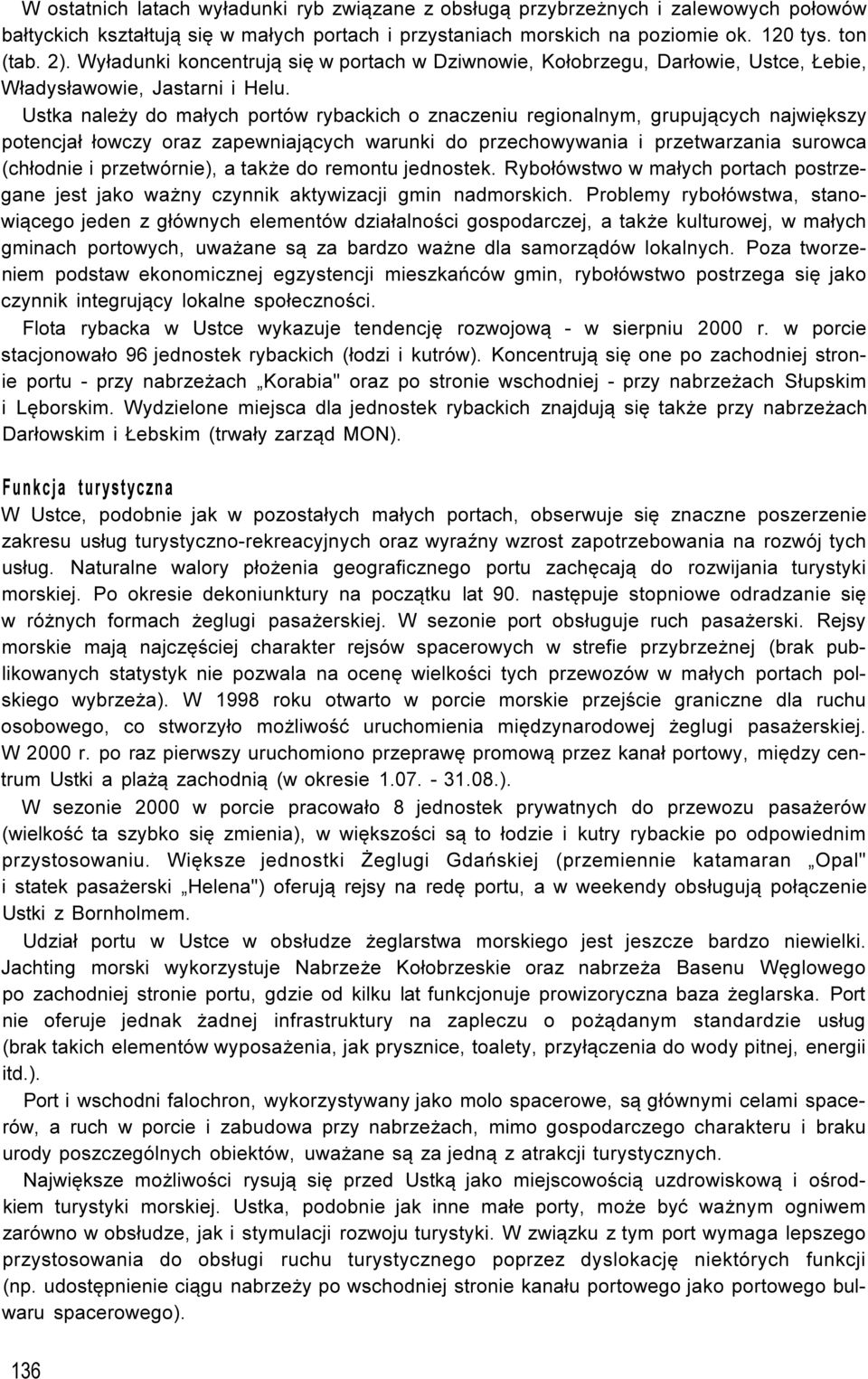 Ustka należy do małych portów rybackich o znaczeniu regionalnym, grupujących największy potencjał łowczy oraz zapewniających warunki do przechowywania i przetwarzania surowca (chłodnie i