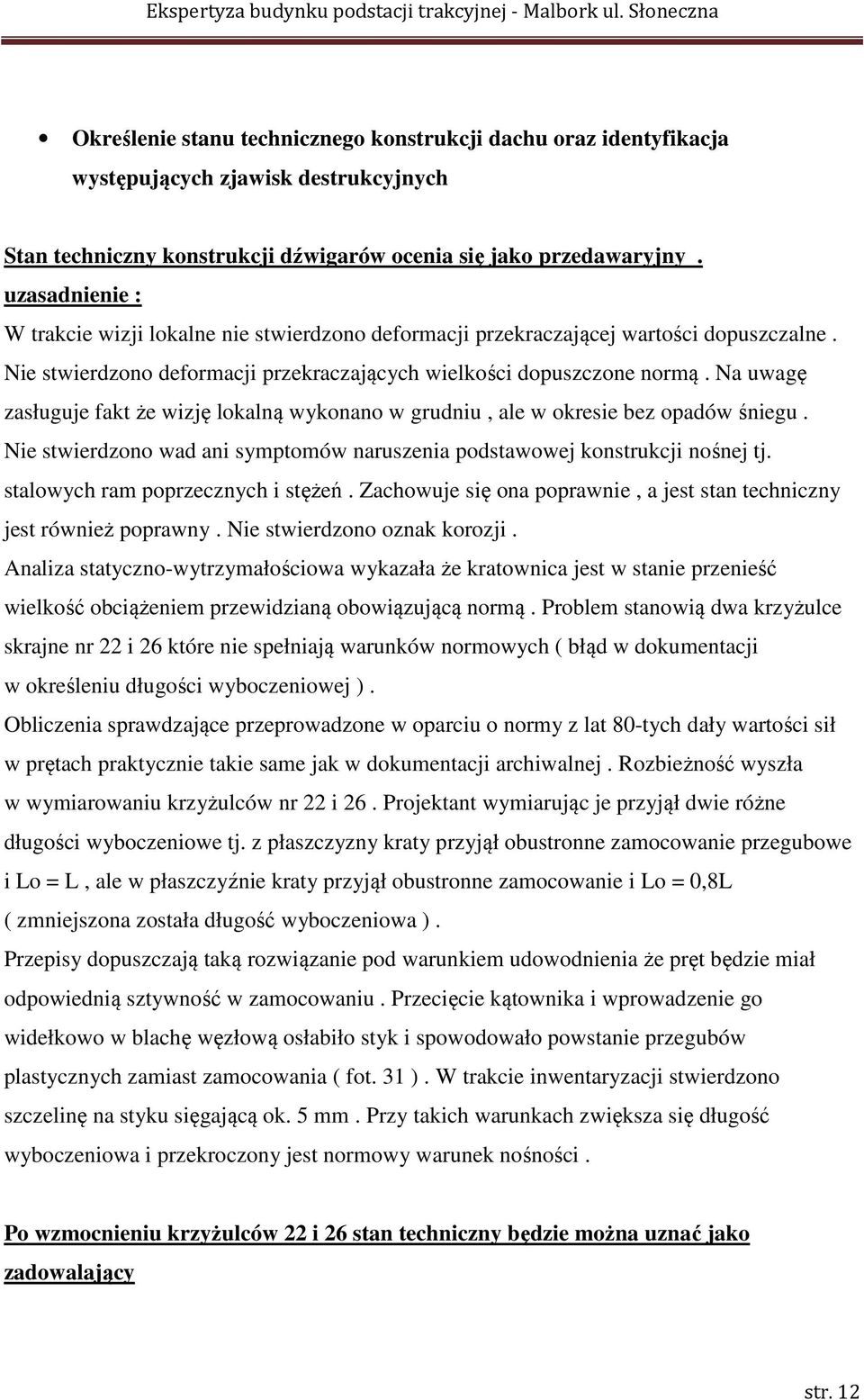 Na uwagę zasługuje fakt że wizję lokalną wykonano w grudniu, ale w okresie bez opadów śniegu. Nie stwierdzono wad ani symptomów naruszenia podstawowej konstrukcji nośnej tj.