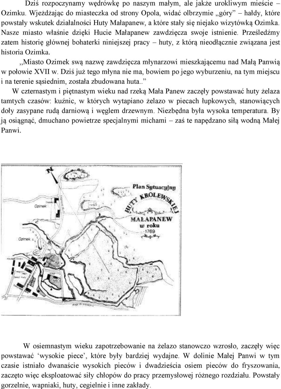 Nasze miasto właśnie dzięki Hucie Małapanew zawdzięcza swoje istnienie. Prześledźmy zatem historię głównej bohaterki niniejszej pracy huty, z którą nieodłącznie związana jest historia Ozimka.