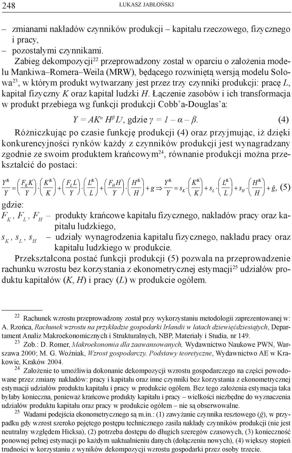 produkcji: pracę L, kapitał fizyczny K oraz kapitał ludzki H. Łączenie zasobów i ich transformacja w produkt przebiega wg funkcji produkcji Cobb a-douglas a: Y = AK α H β L γ, gdzie γ = 1 α β.