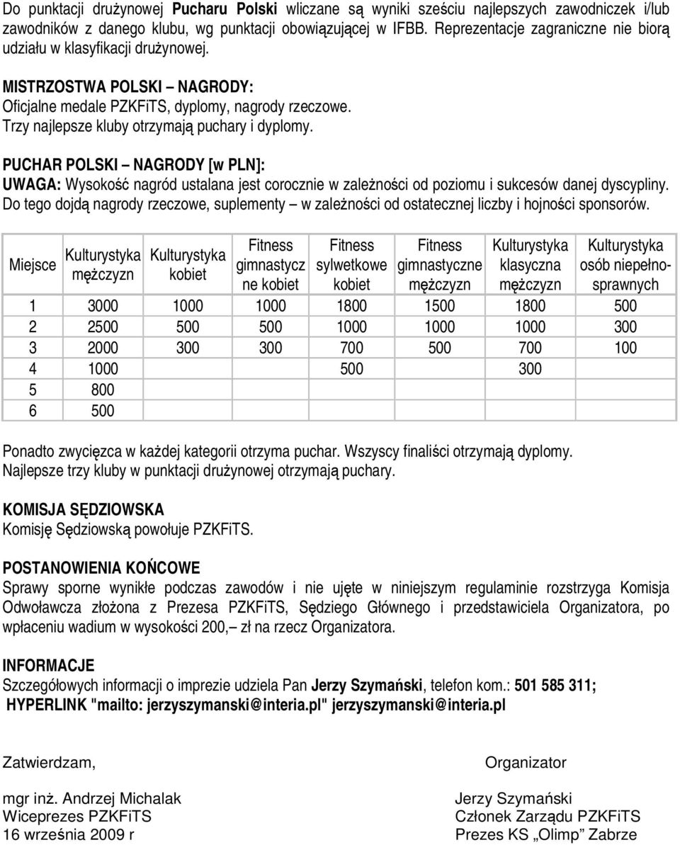 Trzy najlepsze kluby otrzymają puchary i dyplomy. PUCHAR POLSKI NAGRODY [w PLN]: UWAGA: Wysokość nagród ustalana jest corocznie w zaleŝności od poziomu i sukcesów danej dyscypliny.