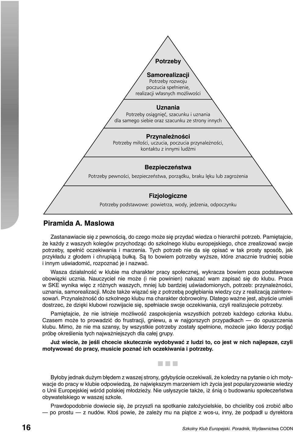 Tych potrzeb nie da się opisać w tak prosty sposób, jak przykładu z głodem i chrupiącą bułką. Są to bowiem potrzeby wyższe, które znacznie trudniej sobie i innym uświadomić, rozpoznać je i nazwać.