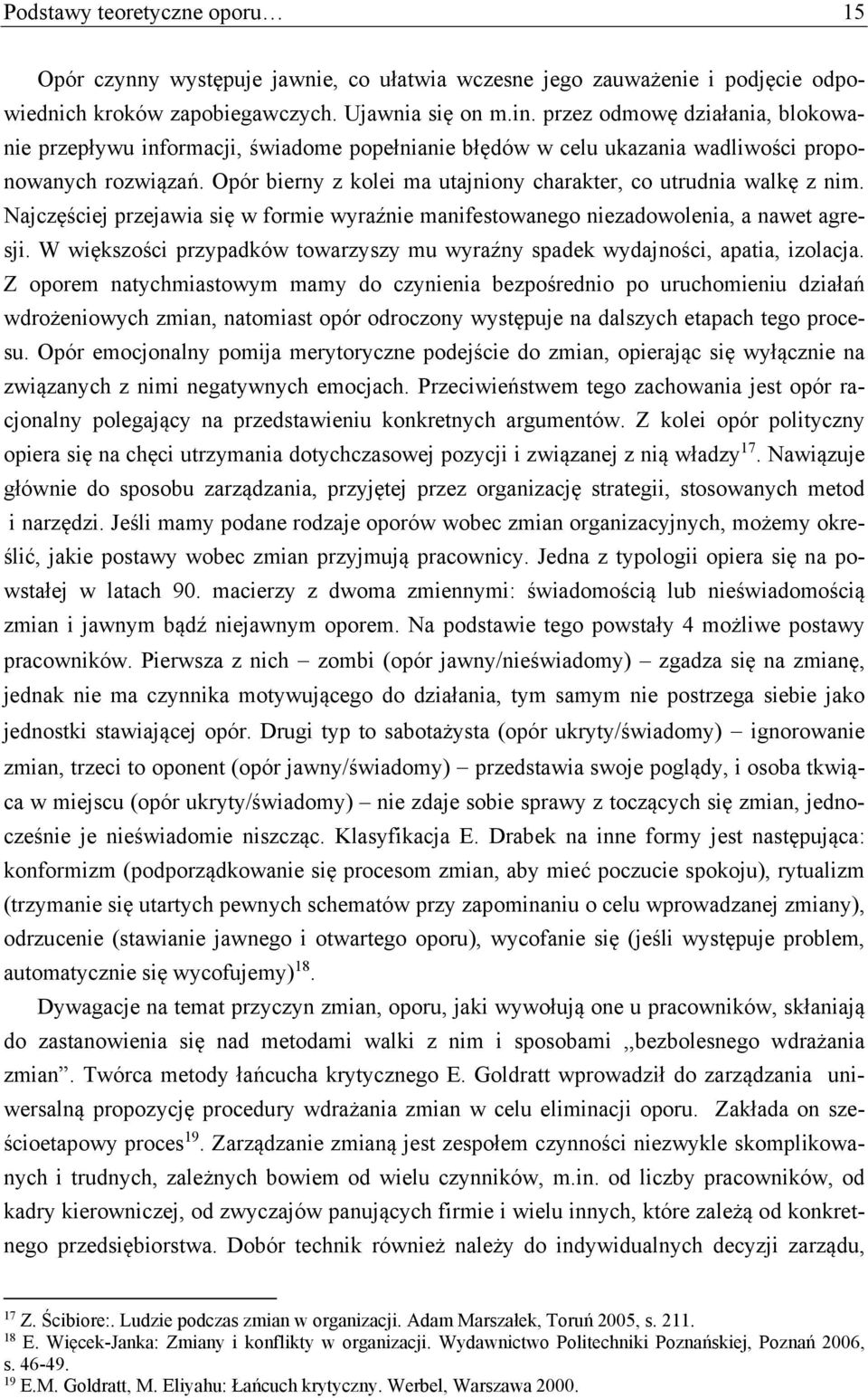 Opór bierny z kolei ma utajniony charakter, co utrudnia walkę z nim. Najczęściej przejawia się w formie wyraźnie manifestowanego niezadowolenia, a nawet agresji.