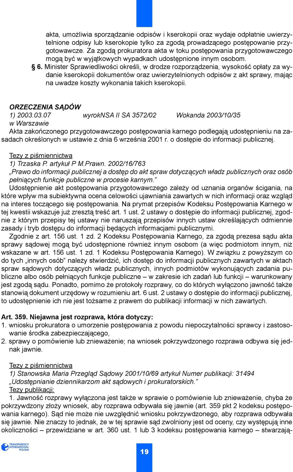 Minister Sprawiedliwości określi, w drodze rozporządzenia, wysokość opłaty za wydanie kserokopii dokumentów oraz uwierzytelnionych odpisów z akt sprawy, mając na uwadze koszty wykonania takich