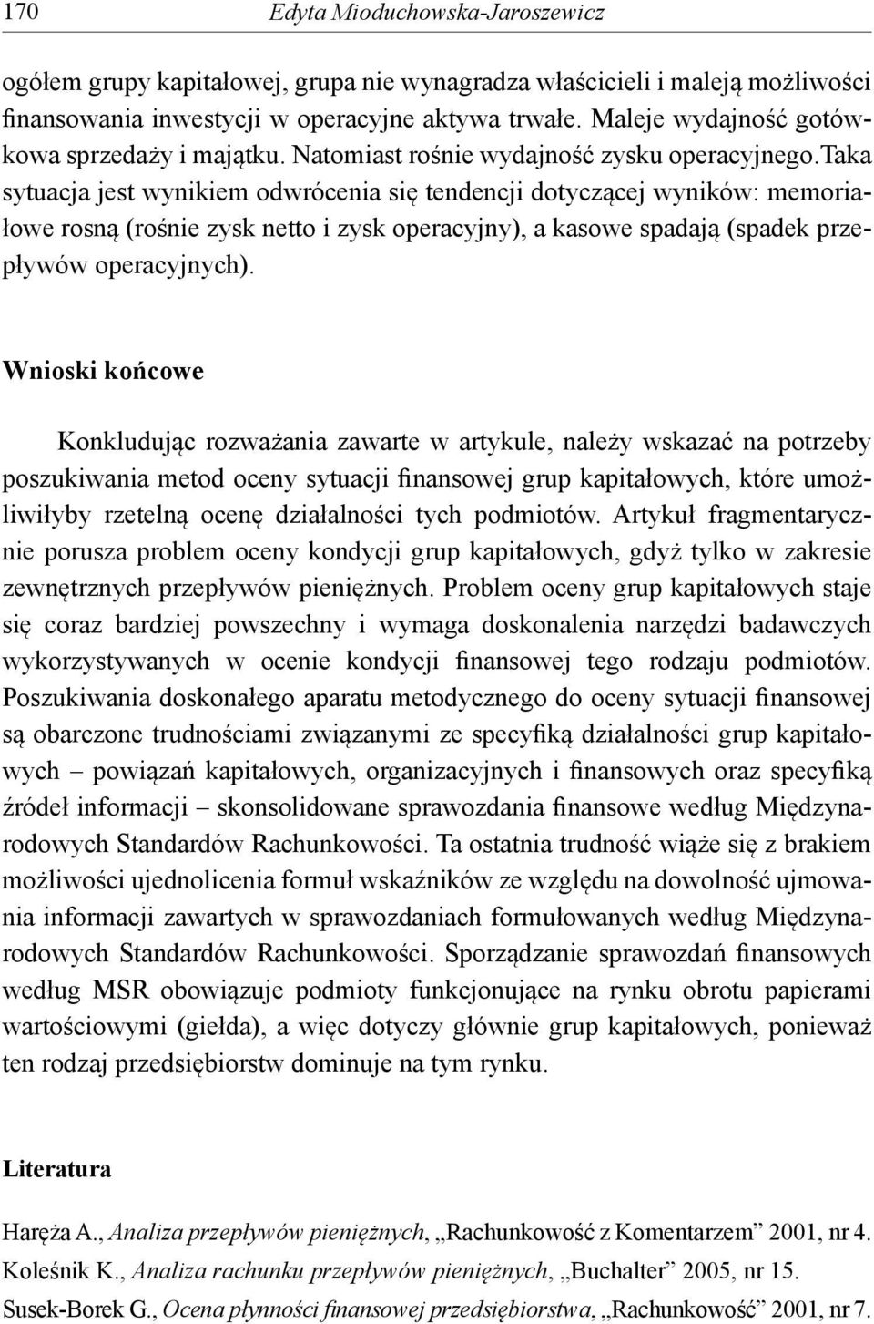 taka sytuacja jest wynikiem odwrócenia się tendencji dotyczącej wyników: memoriałowe rosną (rośnie zysk netto i zysk operacyjny), a kasowe spadają (spadek przepływów operacyjnych).