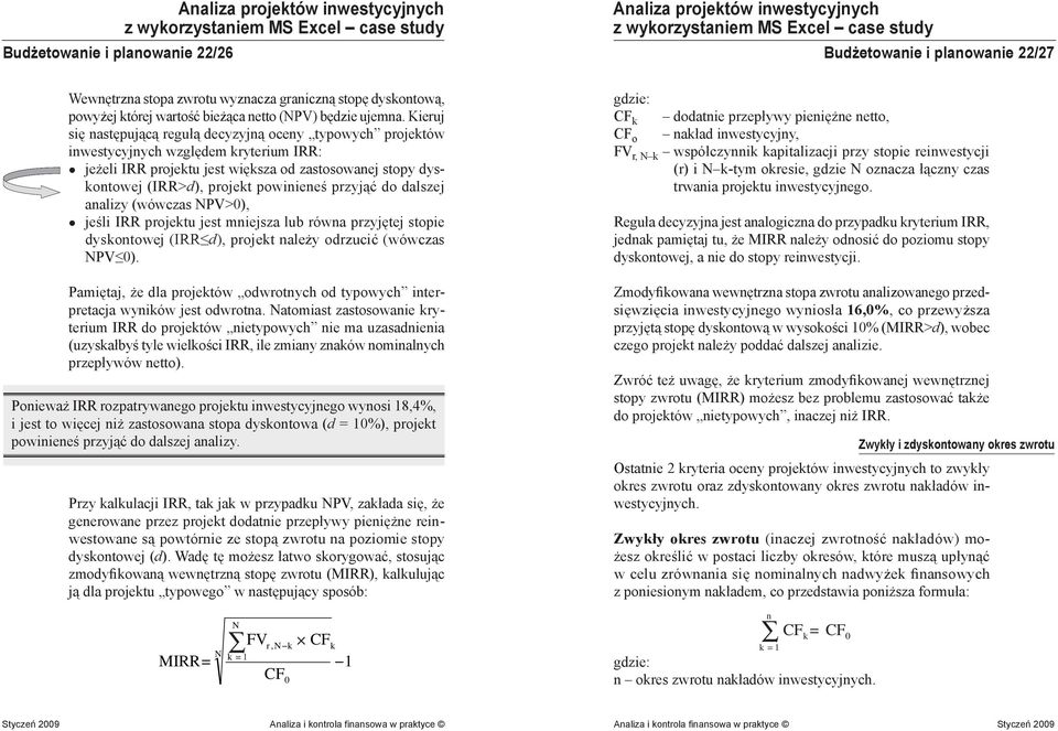przyjąć do dalszej analizy (wówczas NPV>0), jeśli IRR projektu jest mniejsza lub równa przyjętej stopie dyskontowej (IRR d), projekt należy odrzucić (wówczas NPV 0).