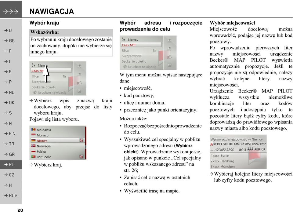 Wybór adresu i rozpoczęcie prowadzenia do celu W tym menu można wpisać następujące dane: miejscowość, kod pocztowy, ulicę i numer domu, przecznicę jako punkt orientacyjny.