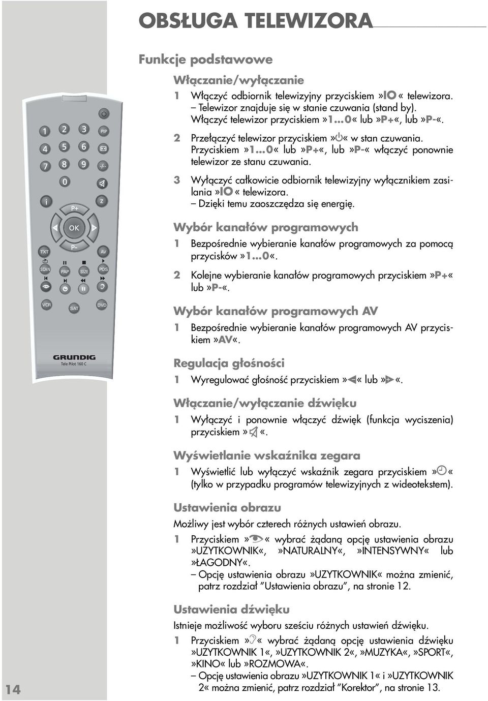 z 3 Wyłączyć całkowicie odbiornik telewizyjny wyłącznikiem zasilania»io «telewizora. Dzięki temu zaoszczędza się energię.