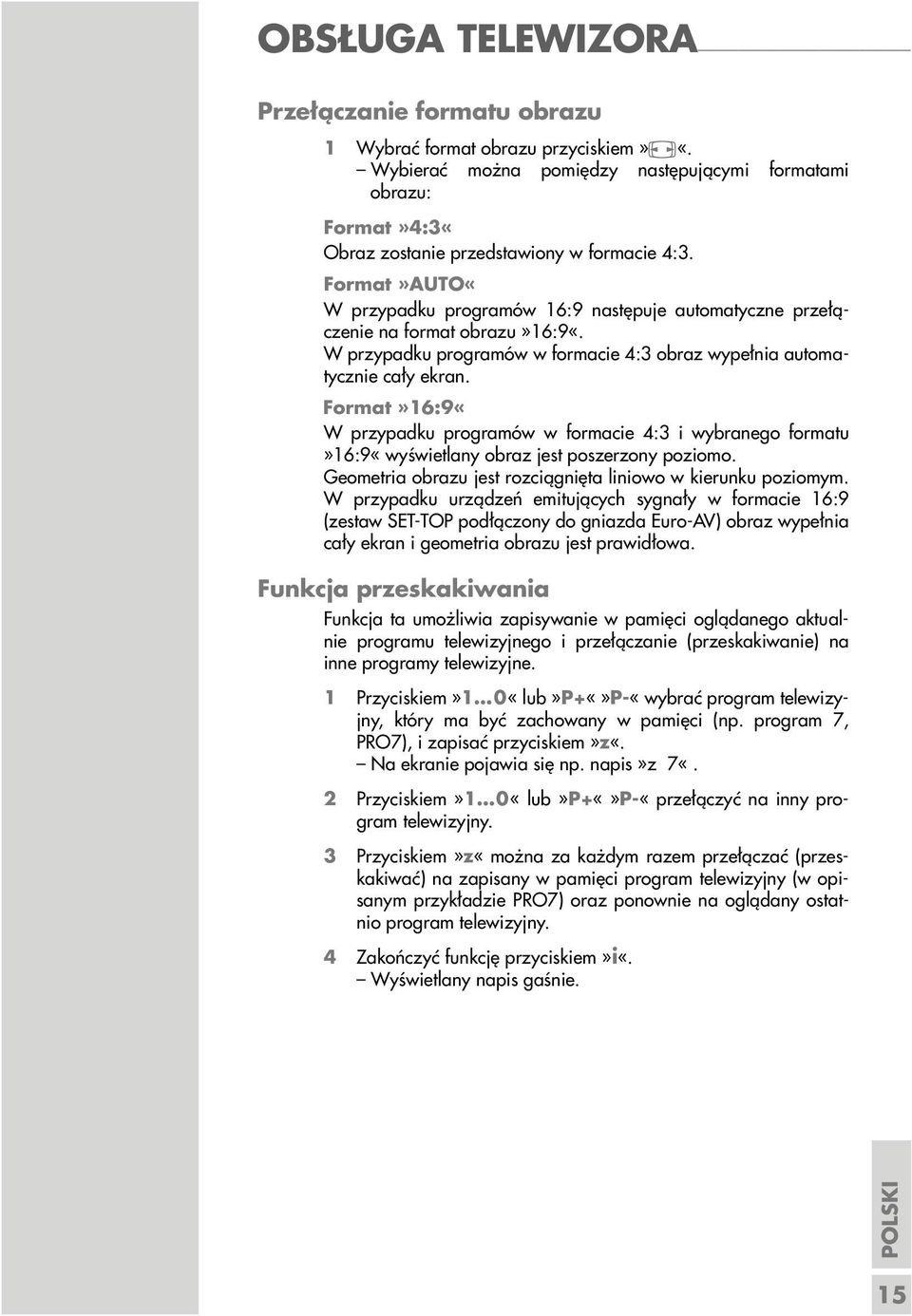 Format»16:9«W przypadku programów w formacie 4:3 i wybranego formatu»16:9«wyświetlany obraz jest poszerzony poziomo. Geometria obrazu jest rozciągnięta liniowo w kierunku poziomym.