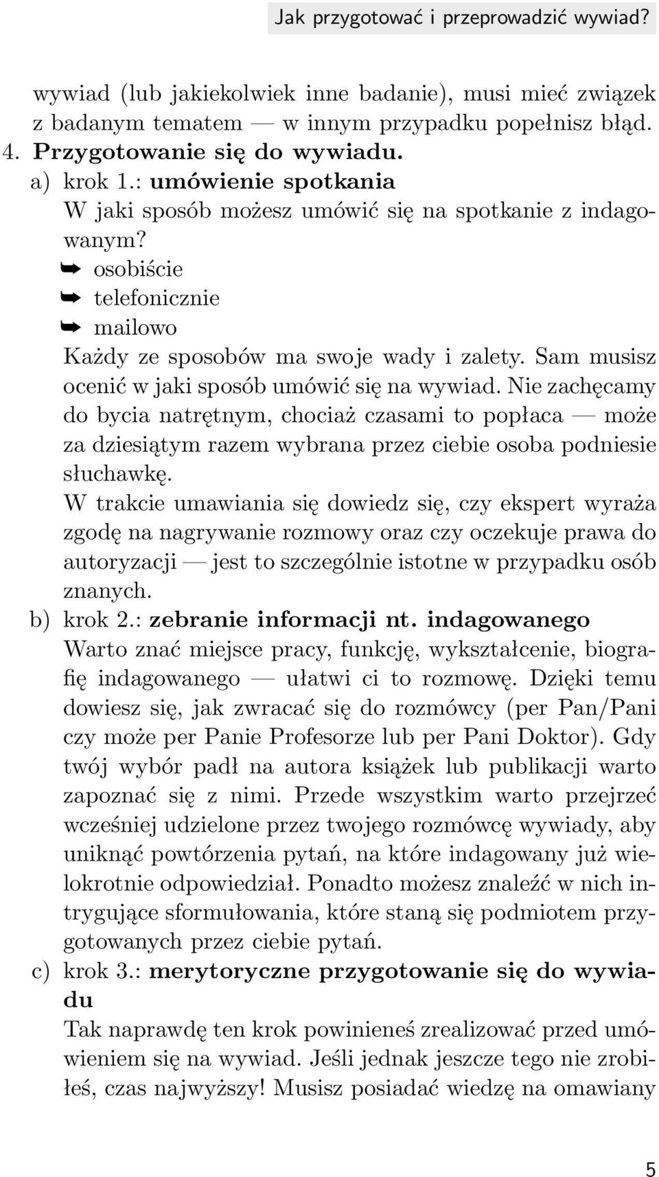 Sam musisz ocenić w jaki sposób umówić się na wywiad. Nie zachęcamy do bycia natrętnym, chociaż czasami to popłaca może za dziesiątym razem wybrana przez ciebie osoba podniesie słuchawkę.