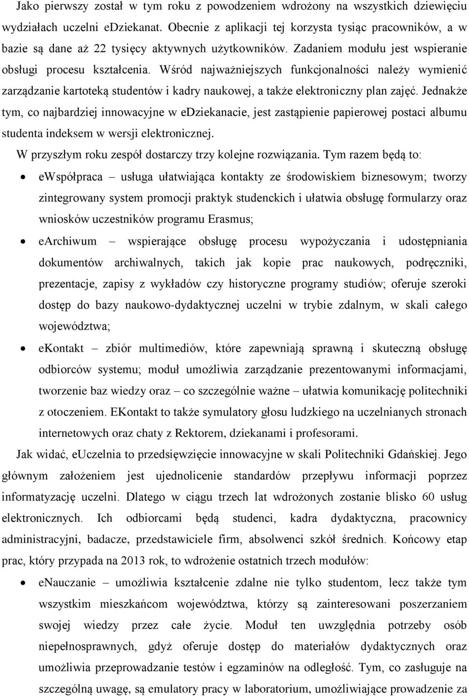 Wśród najważniejszych funkcjonalności należy wymienić zarządzanie kartoteką studentów i kadry naukowej, a także elektroniczny plan zajęć.