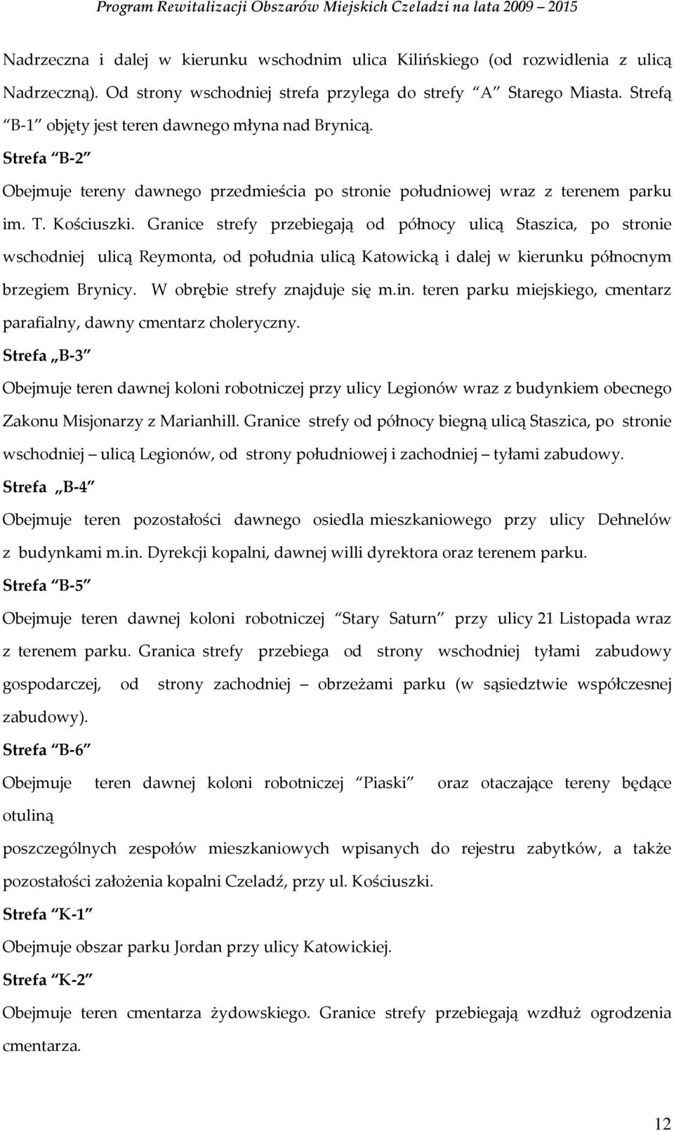 Granice strefy przebiegają od północy ulicą Staszica, po stronie wschodniej ulicą Reymonta, od południa ulicą Katowicką i dalej w kierunku północnym brzegiem Brynicy. W obrębie strefy znajduje się m.